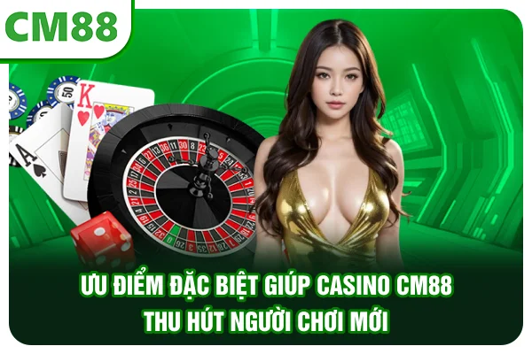Ưu điểm đặc biệt giúp Casino CM88 thu hút người chơi mới